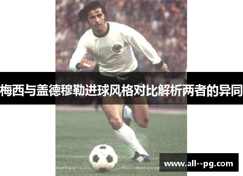 梅西与盖德穆勒进球风格对比解析两者的异同