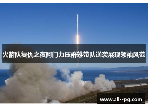 火箭队复仇之夜阿门力压群雄带队逆袭展现领袖风范