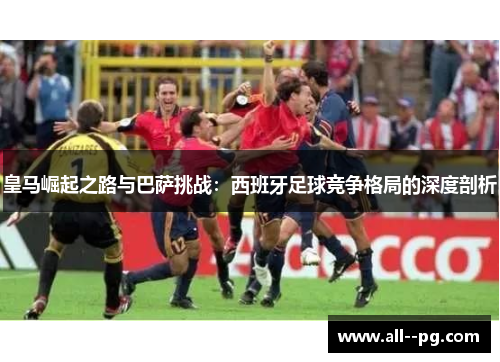 皇马崛起之路与巴萨挑战：西班牙足球竞争格局的深度剖析