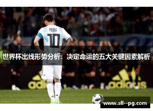 世界杯出线形势分析：决定命运的五大关键因素解析