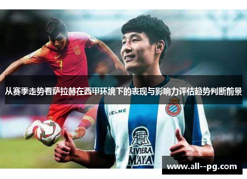 从赛季走势看萨拉赫在西甲环境下的表现与影响力评估趋势判断前景