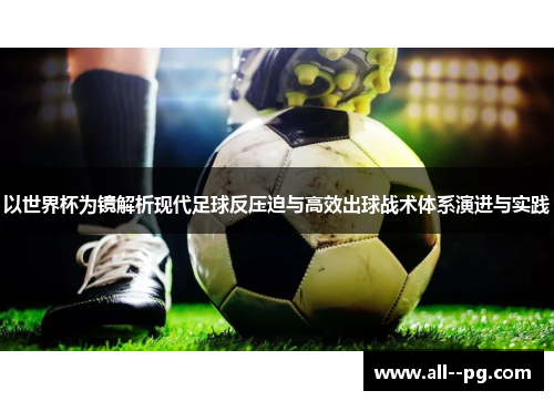 以世界杯为镜解析现代足球反压迫与高效出球战术体系演进与实践