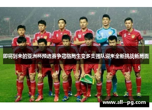 即将到来的亚洲杯预选赛争冠格局生变多支强队迎来全新挑战新局面