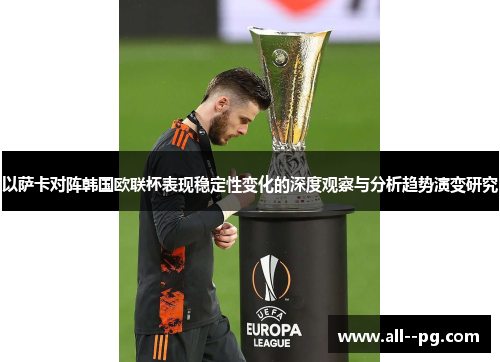 以萨卡对阵韩国欧联杯表现稳定性变化的深度观察与分析趋势演变研究