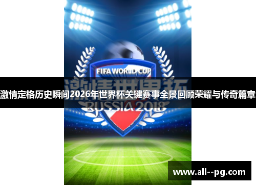 激情定格历史瞬间2026年世界杯关键赛事全景回顾荣耀与传奇篇章