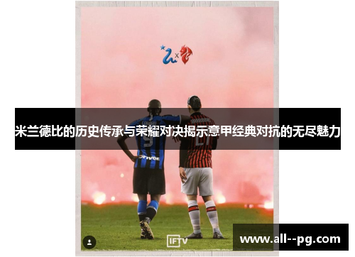 米兰德比的历史传承与荣耀对决揭示意甲经典对抗的无尽魅力