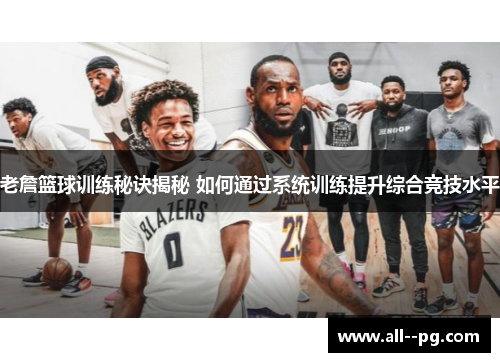 老詹篮球训练秘诀揭秘 如何通过系统训练提升综合竞技水平