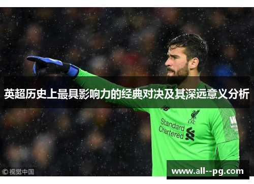 英超历史上最具影响力的经典对决及其深远意义分析 英超历史上最具影响力的经典对决及其深远意义分析