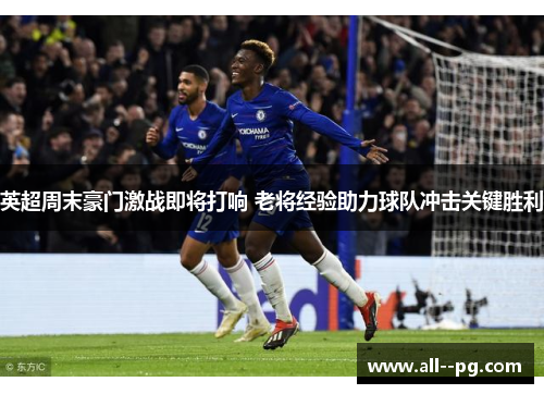 英超周末豪门激战即将打响 老将经验助力球队冲击关键胜利 英超周末豪门激战即将打响 老将经验助力球队冲击关键胜利
