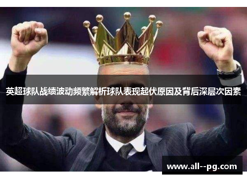 英超球队战绩波动频繁解析球队表现起伏原因及背后深层次因素