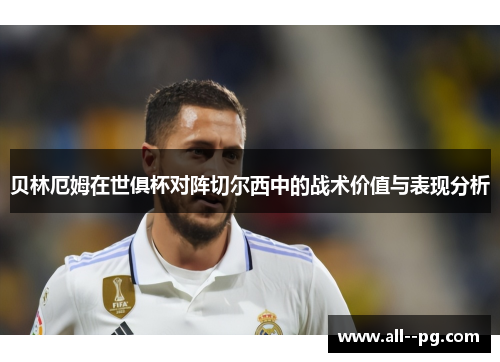 贝林厄姆在世俱杯对阵切尔西中的战术价值与表现分析 贝林厄姆在世俱杯对阵切尔西中的战术价值与表现分析