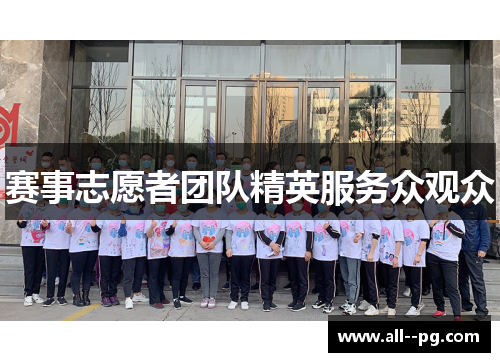 赛事志愿者团队精英服务众观众 赛事志愿者团队精英服务众观众