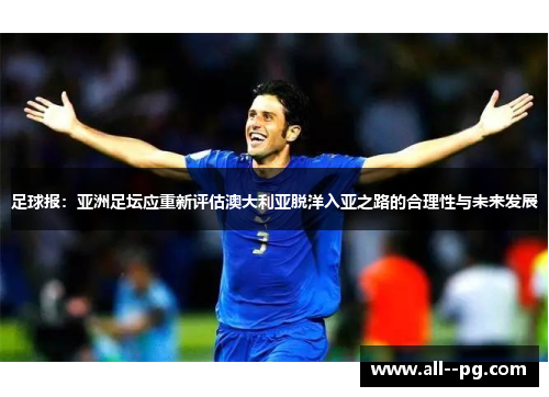 足球报:亚洲足坛应重新评估澳大利亚脱洋入亚之路的合理性与未来发展 足球报:亚洲足坛应重新评估澳大利亚脱洋入亚之路的合理性与未来发展