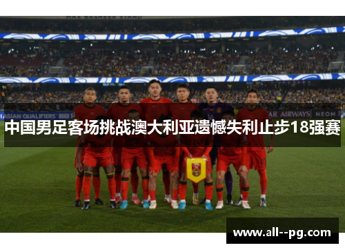 中国男足客场挑战澳大利亚遗憾失利止步18强赛