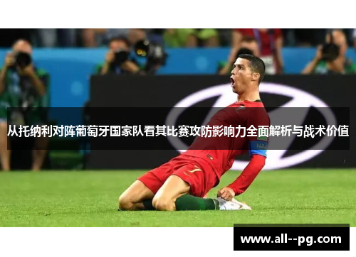 从托纳利对阵葡萄牙国家队看其比赛攻防影响力全面解析与战术价值