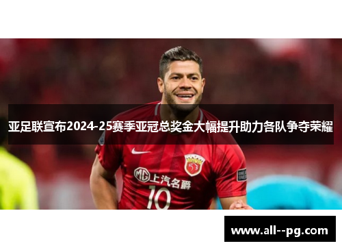 亚足联宣布2024-25赛季亚冠总奖金大幅提升助力各队争夺荣耀