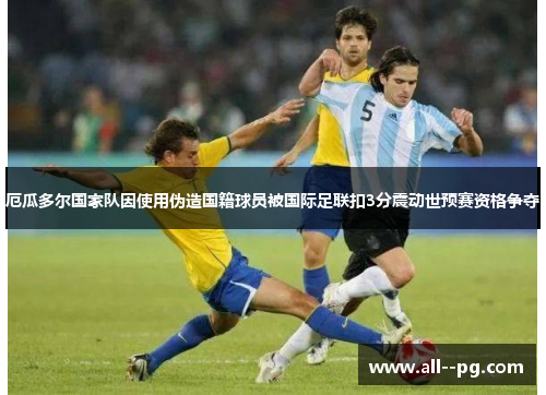 厄瓜多尔国家队因使用伪造国籍球员被国际足联扣3分震动世预赛资格争夺