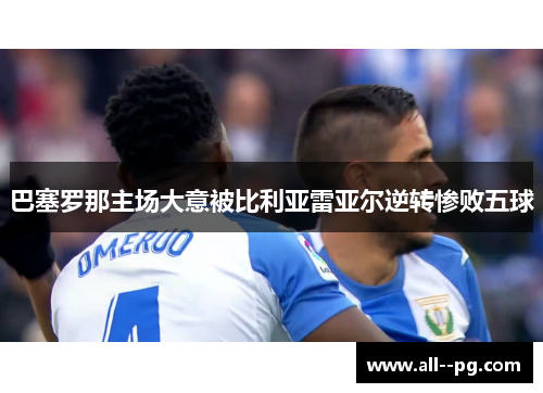 巴塞罗那主场大意被比利亚雷亚尔逆转惨败五球