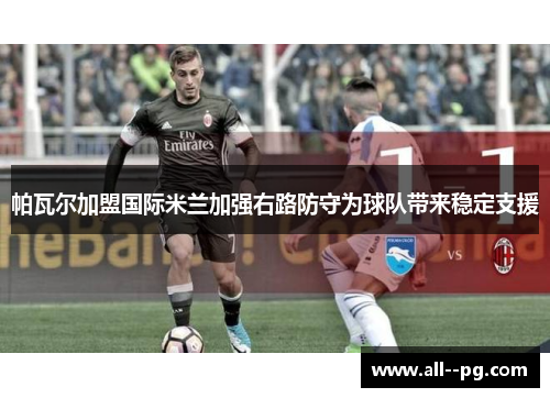 帕瓦尔加盟国际米兰加强右路防守为球队带来稳定支援 帕瓦尔加盟国际米兰加强右路防守为球队带来稳定支援