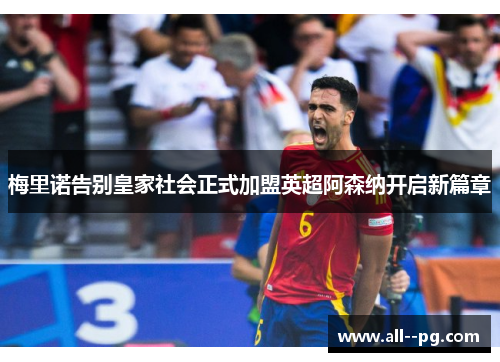 梅里诺告别皇家社会正式加盟英超阿森纳开启新篇章