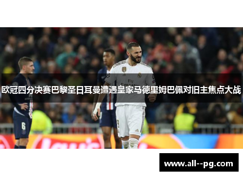 欧冠四分决赛巴黎圣日耳曼遭遇皇家马德里姆巴佩对旧主焦点大战 欧冠四分决赛巴黎圣日耳曼遭遇皇家马德里姆巴佩对旧主焦点大战