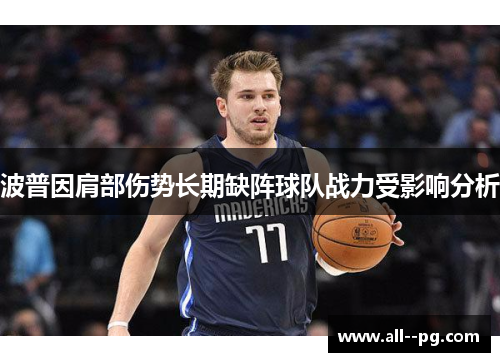 波普因肩部伤势长期缺阵球队战力受影响分析 波普因肩部伤势长期缺阵球队战力受影响分析