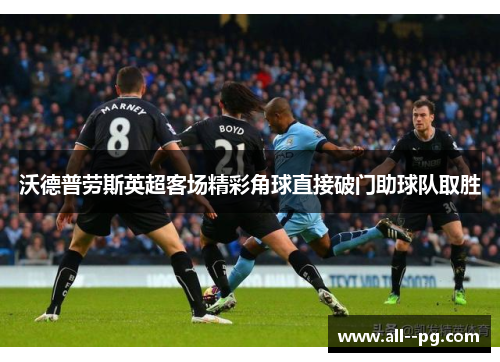 沃德普劳斯英超客场精彩角球直接破门助球队取胜