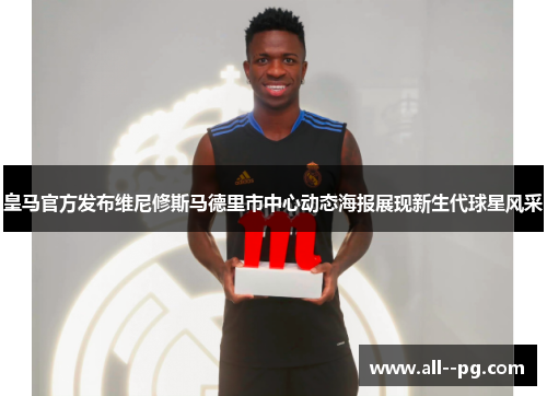 皇马官方发布维尼修斯马德里市中心动态海报展现新生代球星风采 皇马官方发布维尼修斯马德里市中心动态海报展现新生代球星风采