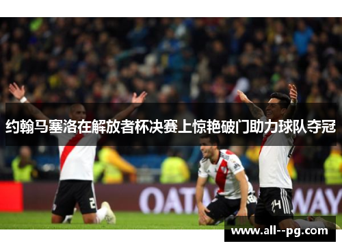 约翰马塞洛在解放者杯决赛上惊艳破门助力球队夺冠