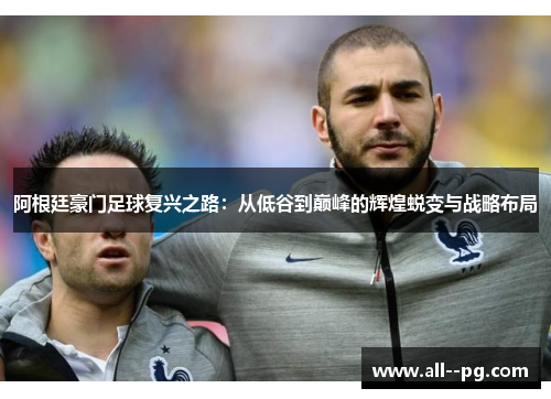 阿根廷豪门足球复兴之路：从低谷到巅峰的辉煌蜕变与战略布局