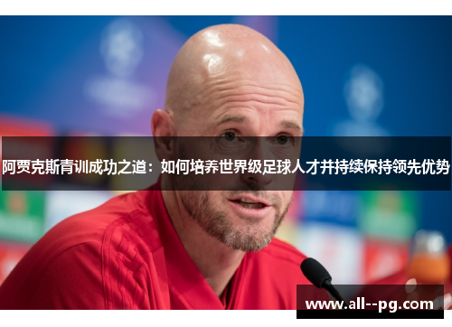 阿贾克斯青训成功之道：如何培养世界级足球人才并持续保持领先优势