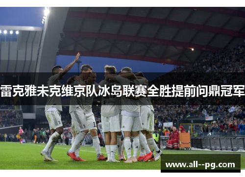 雷克雅未克维京队冰岛联赛全胜提前问鼎冠军