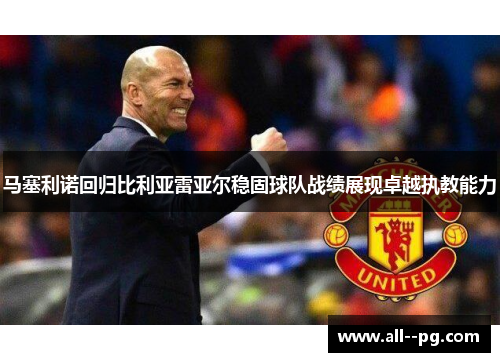 马塞利诺回归比利亚雷亚尔稳固球队战绩展现卓越执教能力