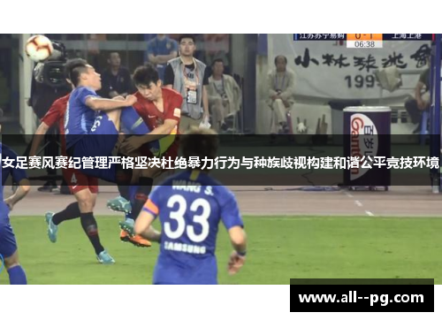 女足赛风赛纪管理严格坚决杜绝暴力行为与种族歧视构建和谐公平竞技环境