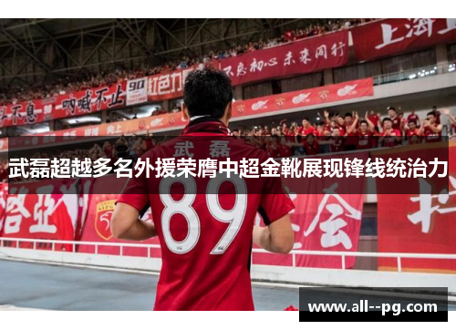 武磊超越多名外援荣膺中超金靴展现锋线统治力
