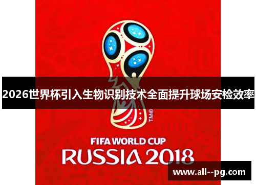 2026世界杯引入生物识别技术全面提升球场安检效率