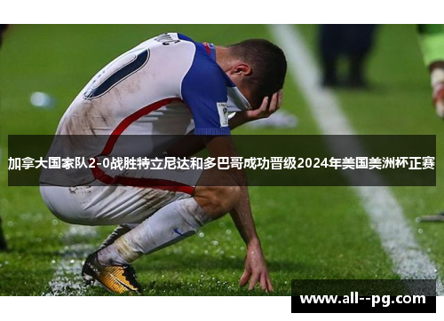加拿大国家队2-0战胜特立尼达和多巴哥成功晋级2024年美国美洲杯正赛