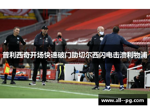 普利西奇开场快速破门助切尔西闪电击溃利物浦