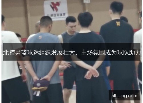 北控男篮球迷组织发展壮大，主场氛围成为球队助力