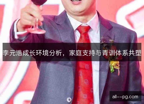 李元浩成长环境分析，家庭支持与青训体系共塑