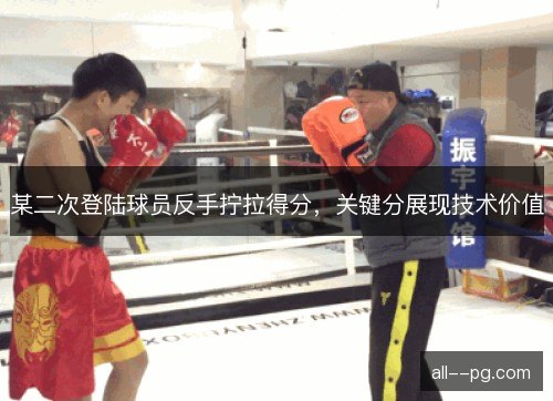 某二次登陆球员反手拧拉得分，关键分展现技术价值