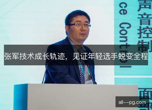 张军技术成长轨迹，见证年轻选手蜕变全程