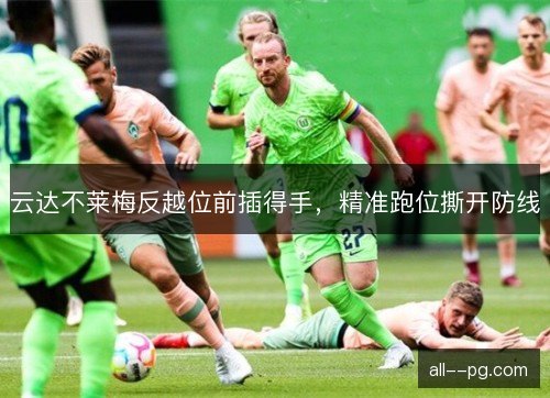 云达不莱梅反越位前插得手,精准跑位撕开防线 云达不莱梅反越位前插得手,精准跑位撕开防线