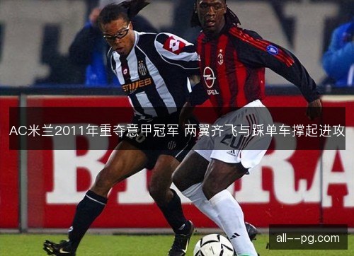 AC米兰2011年重夺意甲冠军 两翼齐飞与踩单车撑起进攻